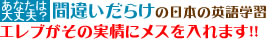 間違いだらけの日本の英語学習 EREVがその実情にメスを入れます！